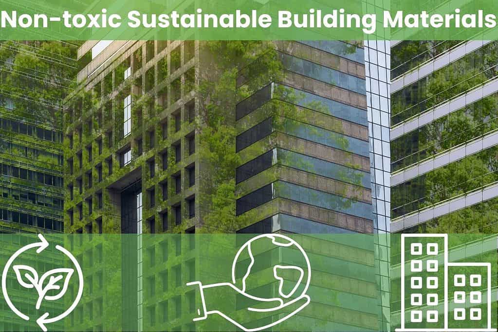 A high-rise building with lots of greenery growing on its exterior. The words "Non-toxic Sustainable Building Materials" are written across the top in white on a transparent green background. There are icons to indicate sustainable building along the bottom in white on a transparent green background. There are three icons, equally spaced and centered. Going from left to right, they are: two leaves with circular arrows encircling them, a hand holding the earth, and a cartoon building.