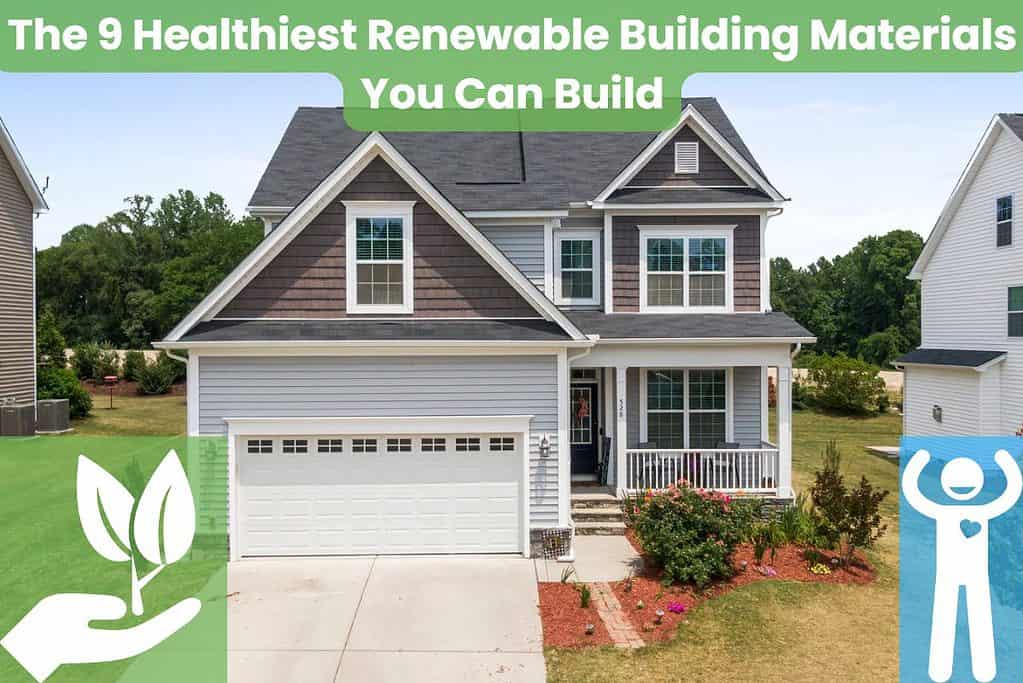 A detached two-storey house with a garage and driveway surrounded by a lawn. In the bottom left is a cartoon hand holding a plant (white with a partly-transparent green background). In the bottom right is a cartoon person with a heart shown on their chest (white with a partly-transparent blue background). Across the top are the words "The 9 Healthiest Renewable Building Materials You Can Build."