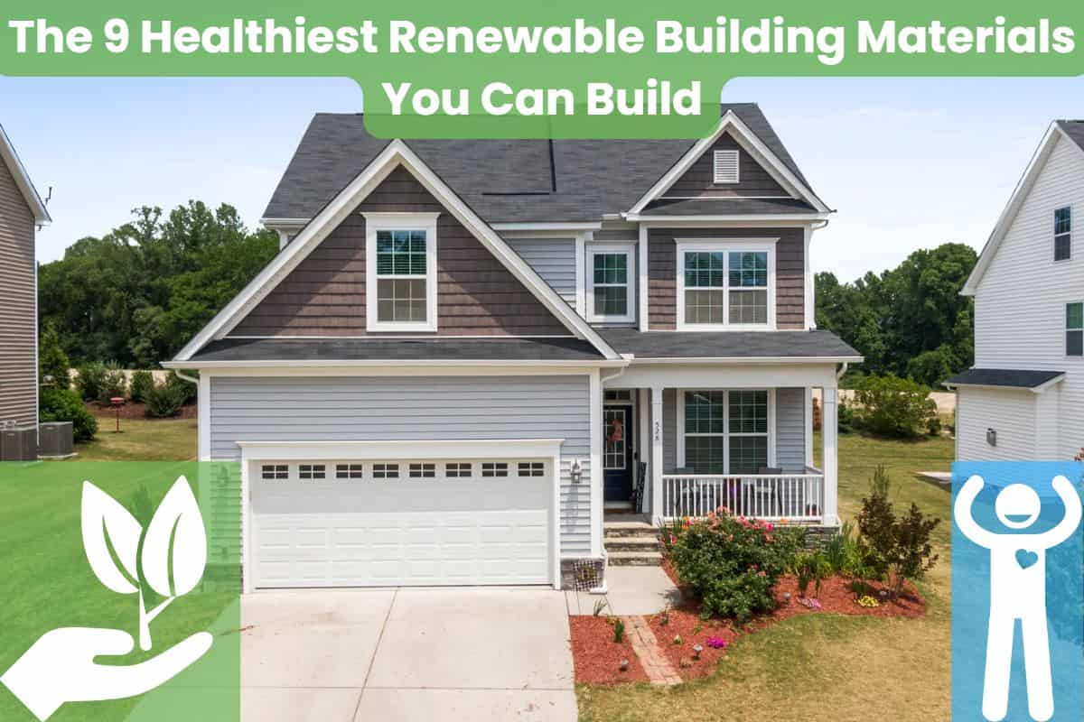 A detached two-storey house with a garage and driveway surrounded by a lawn. In the bottom left is a cartoon hand holding a plant (white with a partly-transparent green background). In the bottom right is a cartoon person with a heart shown on their chest (white with a partly-transparent blue background). Across the top are the words "The 9 Healthiest Renewable Building Materials You Can Build."