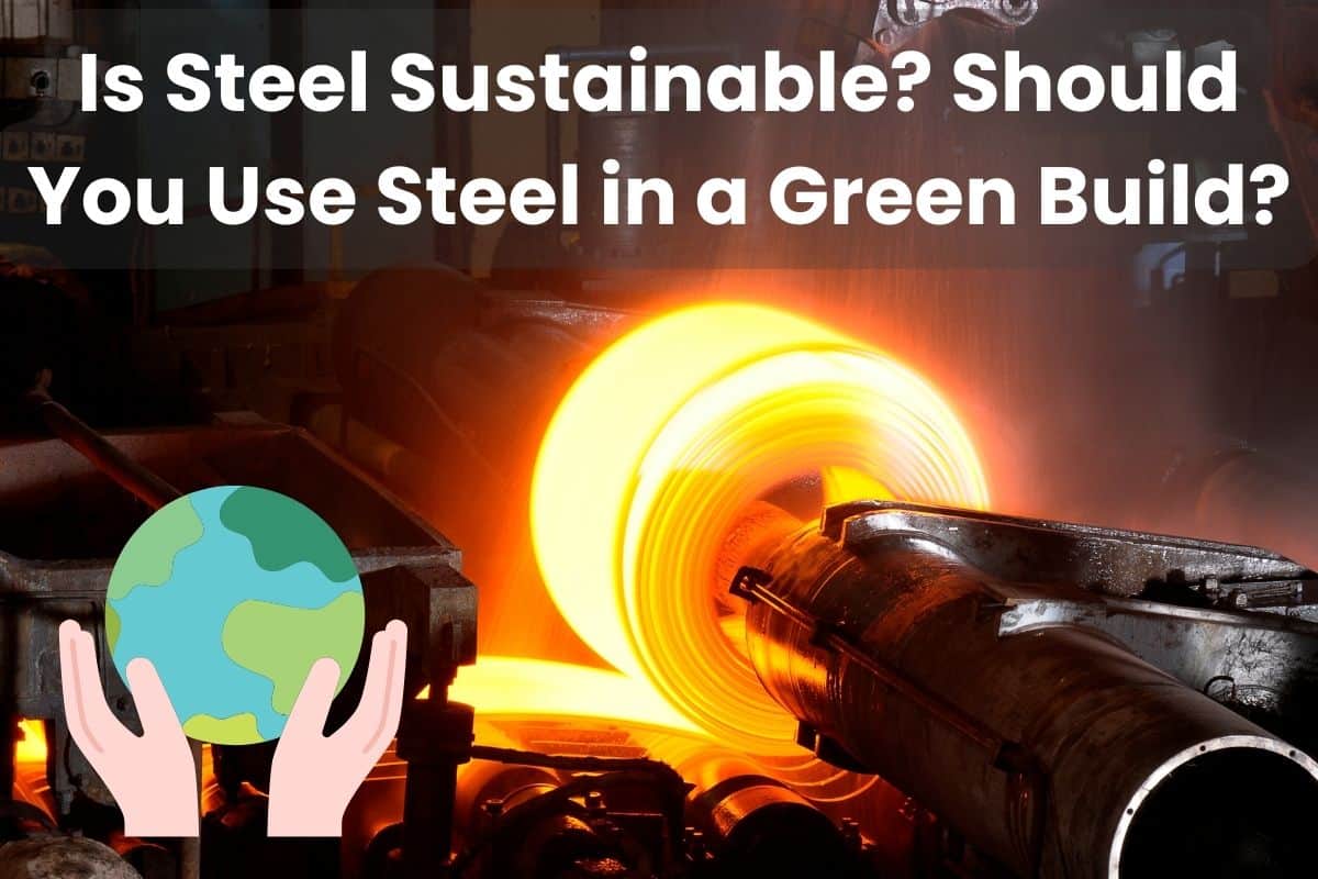 A glowing red hot roll of steel comes out of a steel mill. Across the top of the image are the words "Is Steel Sustainable? Should You Use Steel in a Green Build?" In the lower left-hand side of the image is a cartoon of the earth held in a pair of hands.