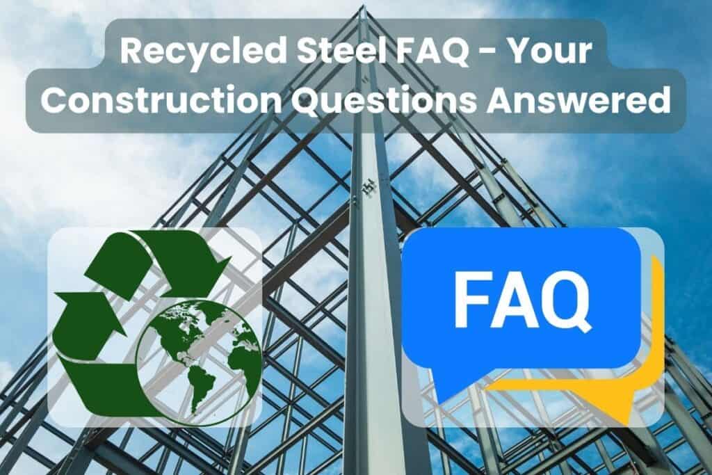 A blue-gray steel structure for a building is viewed from the bottom and set against a blue sky with white clouds. Across the top are the words "Recycled Steel FAQ - Your Construction Questions Answered." The image's bottom left is a graphic comprising a circular triangle of green arrows with the earth in the bottom right. In the bottom left of the image is a speech bubble icon in blue and yellow with the letters "FAQ."